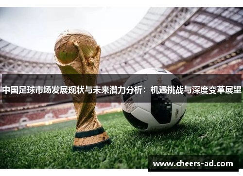 中国足球市场发展现状与未来潜力分析：机遇挑战与深度变革展望