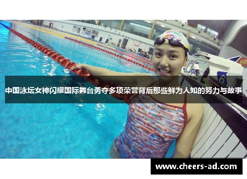 中国泳坛女神闪耀国际舞台勇夺多项荣誉背后那些鲜为人知的努力与故事