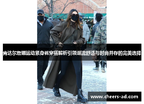 肯达尔詹娜运动紧身裤穿搭解析引领潮流舒适与时尚并存的完美选择