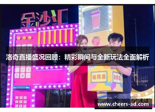 洛奇直播盛况回顾：精彩瞬间与全新玩法全面解析
