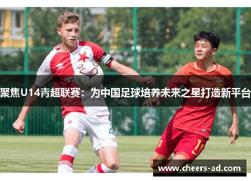聚焦U14青超联赛：为中国足球培养未来之星打造新平台