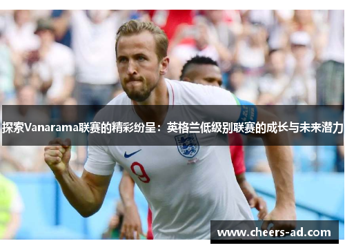 探索Vanarama联赛的精彩纷呈：英格兰低级别联赛的成长与未来潜力
