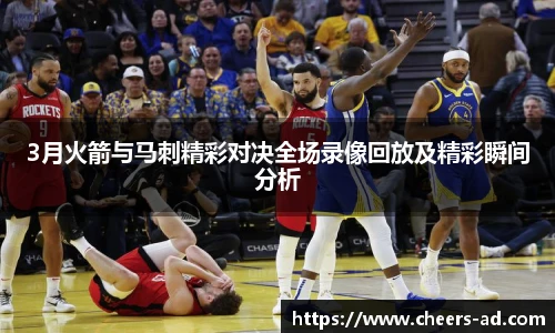 3月火箭与马刺精彩对决全场录像回放及精彩瞬间分析