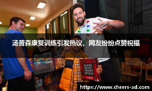 汤普森康复训练引发热议，网友纷纷点赞祝福