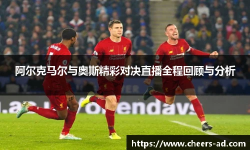 阿尔克马尔与奥斯精彩对决直播全程回顾与分析