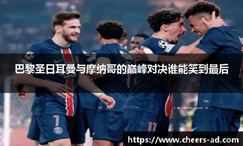 巴黎圣日耳曼与摩纳哥的巅峰对决谁能笑到最后
