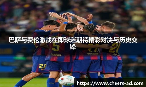 巴萨与费伦激战在即球迷期待精彩对决与历史交锋