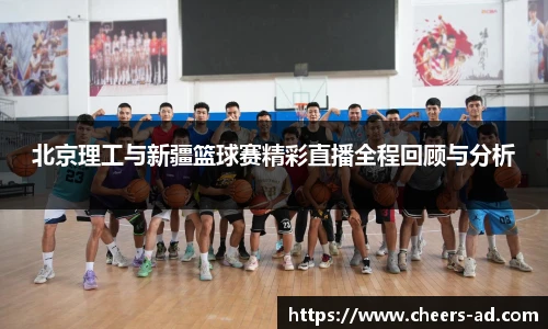北京理工与新疆篮球赛精彩直播全程回顾与分析