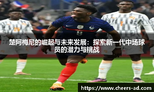 楚阿梅尼的崛起与未来发展：探索新一代中场球员的潜力与挑战
