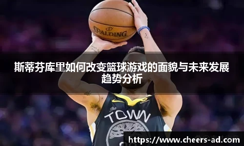 斯蒂芬库里如何改变篮球游戏的面貌与未来发展趋势分析