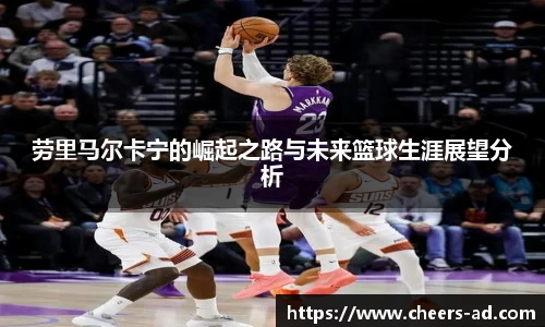 劳里马尔卡宁的崛起之路与未来篮球生涯展望分析