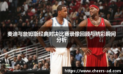 麦迪与詹姆斯经典对决比赛录像回顾与精彩瞬间分析