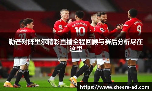 勒芒对阵里尔精彩直播全程回顾与赛后分析尽在这里